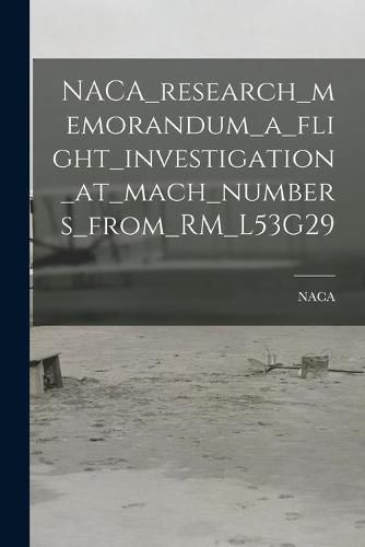 Cover image for NACA_research_memorandum_a_flight_investigation_at_mach_numbers_from_RM_L53G29