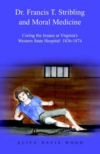 Dr. Francis T. Stribling and Moral Medicine: Curing the Insane at Virginia's Western State Hospital: 1836-1874