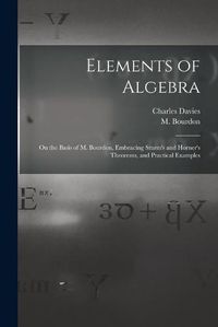 Cover image for Elements of Algebra: on the Basis of M. Bourdon, Embracing Sturm's and Horner's Theorems, and Practical Examples