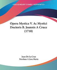 Cover image for Opera Mystica V. AC Mystici Doctoris B. Joannis a Cruce (1710)