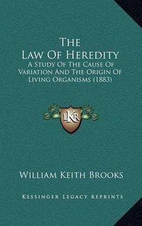 Cover image for The Law of Heredity: A Study of the Cause of Variation and the Origin of Living Organisms (1883)