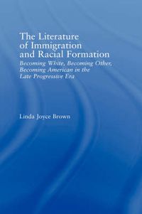 Cover image for The Literature of Immigration and Racial Formation: Becoming White, Becoming Other, Becoming American in the Late Progressive Era