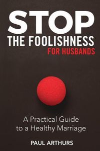 Cover image for Stop the Foolishness for Husbands: A Practical Guide to a Healthy Marriage