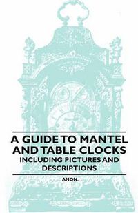 Cover image for A Guide to Mantel and Table Clocks - Including Pictures and Descriptions