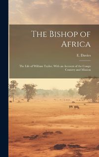 Cover image for The Bishop of Africa; the Life of William Taylor. With an Account of the Congo Country and Mission