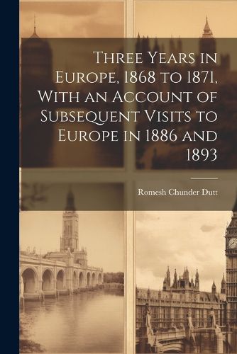 Three Years in Europe, 1868 to 1871, With an Account of Subsequent Visits to Europe in 1886 and 1893