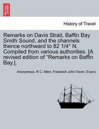 Cover image for Remarks on Davis Strait, Baffin Bay Smith Sound, and the Channels Thence Northward to 82 1/4 N. Compiled from Various Authorities. [A Revised Edition of  Remarks on Baffin Bay.].