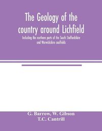 Cover image for The geology of the country around Lichfield, including the northern parts of the South Staffordshire and Warwickshire coalfields