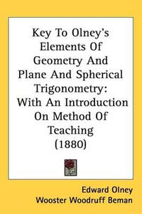 Cover image for Key to Olney's Elements of Geometry and Plane and Spherical Trigonometry: With an Introduction on Method of Teaching (1880)