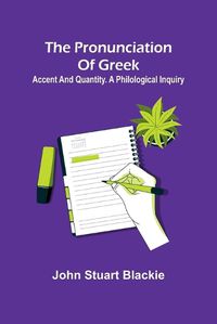 Cover image for The pronunciation of Greek; accent and quantity. A philological inquiry