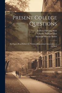 Cover image for Present College Questions; six Papers Read Before the National Educational Association, at the Sessi