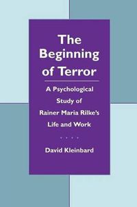 Cover image for The Beginning of Terror: A Psychological Study of Rainer Maria Rilke's Life and Work