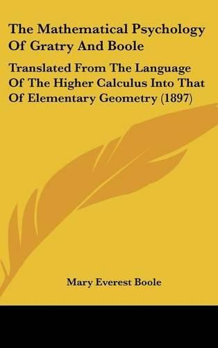 Cover image for The Mathematical Psychology of Gratry and Boole: Translated from the Language of the Higher Calculus Into That of Elementary Geometry (1897)