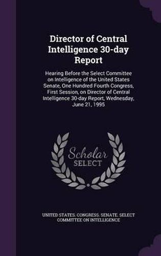 Director of Central Intelligence 30-Day Report: Hearing Before the Select Committee on Intelligence of the United States Senate, One Hundred Fourth Congress, First Session, on Director of Central Intelligence 30-Day Report, Wednesday, June 21, 1995