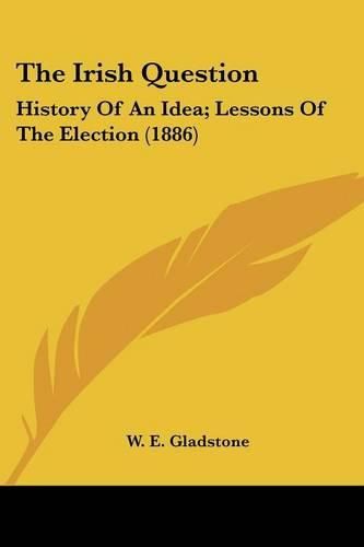 Cover image for The Irish Question: History of an Idea; Lessons of the Election (1886)