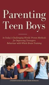 Cover image for Parenting Teen Boys in Today's Challenging World: Proven Methods for Improving Teenagers Behaviour with Whole Brain Training