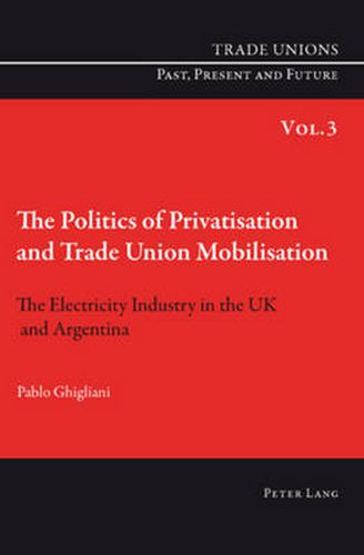 Cover image for The Politics of Privatisation and Trade Union Mobilisation: The Electricity Industry in the UK and Argentina