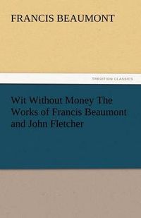 Cover image for Wit Without Money the Works of Francis Beaumont and John Fletcher