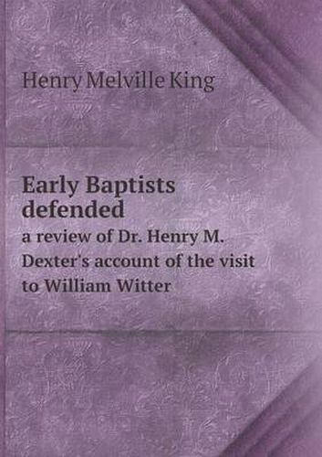 Cover image for Early Baptists defended a review of Dr. Henry M. Dexter's account of the visit to William Witter