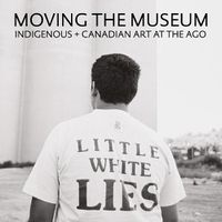 Cover image for Moving the Museum: Indigenous + Canadian Art at the AGO