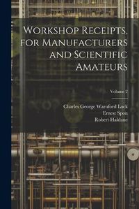 Cover image for Workshop Receipts, for Manufacturers and Scientific Amateurs; Volume 2