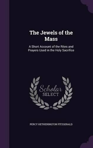 Cover image for The Jewels of the Mass: A Short Account of the Rites and Prayers Used in the Holy Sacrifice
