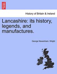 Cover image for Lancashire: Its History, Legends, and Manufactures.