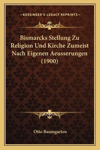 Bismarcks Stellung Zu Religion Und Kirche Zumeist Nach Eigenen Aeusserungen (1900)