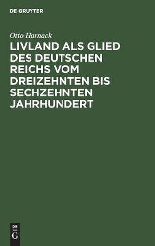 Livland ALS Glied Des Deutschen Reichs Vom Dreizehnten Bis Sechzehnten Jahrhundert: Ein Vortrag