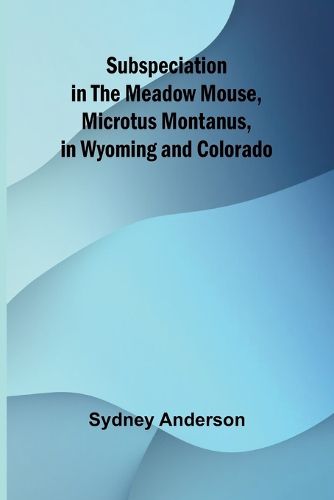 Cover image for Subspeciation in the Meadow Mouse, Microtus montanus, in Wyoming and Colorado