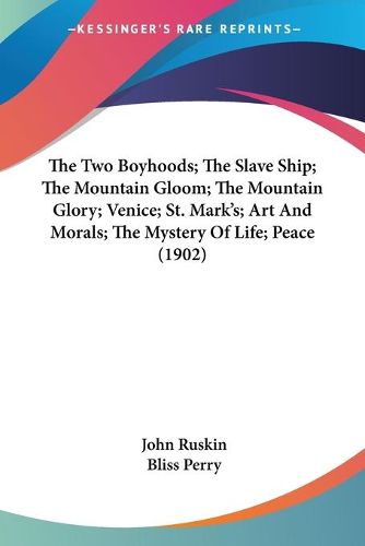 Cover image for The Two Boyhoods; The Slave Ship; The Mountain Gloom; The Mountain Glory; Venice; St. Mark's; Art and Morals; The Mystery of Life; Peace (1902)