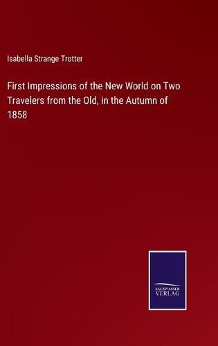 Cover image for First Impressions of the New World on Two Travelers from the Old, in the Autumn of 1858