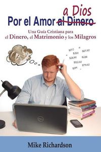 Cover image for Por El Amor a Dios: Una Gu a Cristiana Para El Dinero, El Matrimonio Y Los Milagros