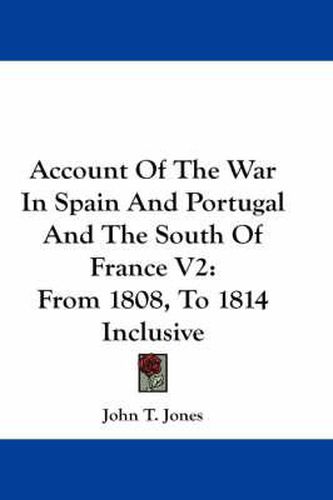 Cover image for Account of the War in Spain and Portugal and the South of France V2: From 1808, to 1814 Inclusive