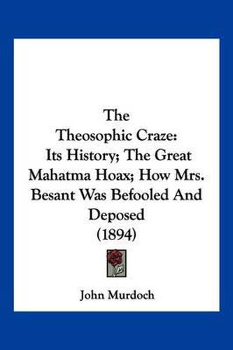 The Theosophic Craze: Its History; The Great Mahatma Hoax; How Mrs. Besant Was Befooled and Deposed (1894)