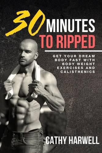 Cover image for Calisthenics: 30 Minutes To Ripped - Get Your Dream Body Fast with Body Weight Exercises Today!