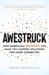 Cover image for Awestruck: How Developing a Sense of Wonder Can Make You Happier, Healthier, and More Connected