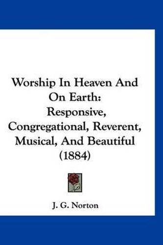 Cover image for Worship in Heaven and on Earth: Responsive, Congregational, Reverent, Musical, and Beautiful (1884)