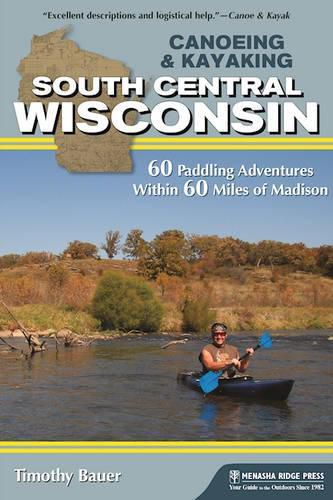 Cover image for Canoeing & Kayaking South Central Wisconsin: 60 Paddling Adventures Within 60 Miles of Madison