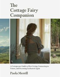 Cover image for The Cottage Fairy Companion: A Cottagecore Guide to Slow Living, Connecting to Nature, and Becoming Enchanted Again (Mindful living, Home Design for Cottages)