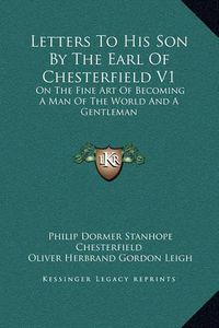 Cover image for Letters to His Son by the Earl of Chesterfield V1: On the Fine Art of Becoming a Man of the World and a Gentleman
