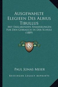 Cover image for Ausgewahlte Elegieen Des Albius Tibullus: Mit Erklarenden Anmerkungen Fur Den Gebrauch in Der Schule (1889)