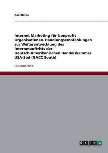 Cover image for Internet Marketing F r Nonprofit Organisationen. Handlungsempfehlungen Zur Weiterentwicklung Des Internetauftritts Der Deutsch-Amerikanischen Handelskammer Usa-S d (Gacc South)
