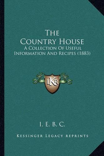 The Country House: A Collection of Useful Information and Recipes (1883)