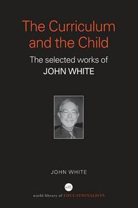 Cover image for The Curriculum and the Child: The Selected Works of John White