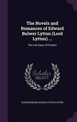 The Novels and Romances of Edward Bulwer Lytton (Lord Lytton) ...: The Last Days of Pompeii