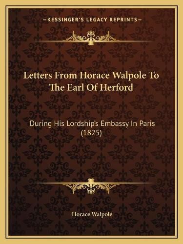 Cover image for Letters from Horace Walpole to the Earl of Herford: During His Lordship's Embassy in Paris (1825)