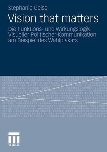 Cover image for Vision That Matters: Die Funktions- Und Wirkungslogik Visueller Politischer Kommunikation Am Beispiel Des Wahlplakats