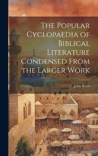 Cover image for The Popular Cyclopaedia of Biblical Literature Condensed From the Larger Work