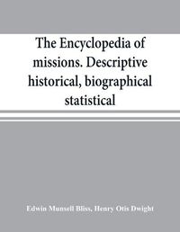 Cover image for The encyclopedia of missions. Descriptive, historical, biographical, statistical